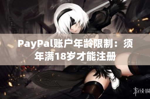 PayPal账户年龄限制：须年满18岁才能注册