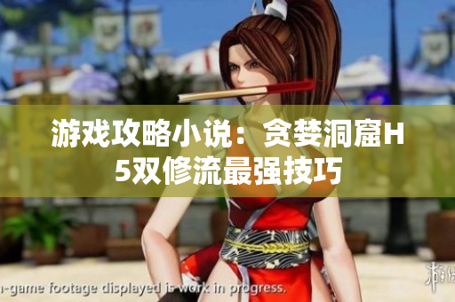 游戏攻略小说：贪婪洞窟H5双修流最强技巧