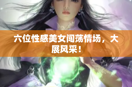 六位性感美女闯荡情场，大展风采！