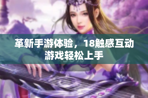 革新手游体验，18触感互动游戏轻松上手