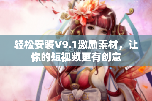 轻松安装V9.1激励素材，让你的短视频更有创意