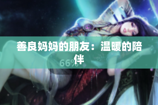 善良妈妈的朋友：温暖的陪伴