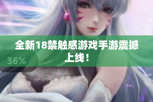 全新18禁触感游戏手游震撼上线！