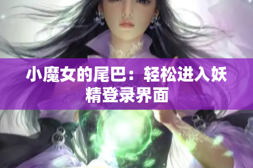 小魔女的尾巴：轻松进入妖精登录界面