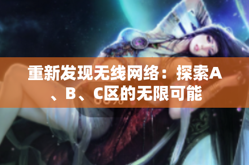 重新发现无线网络：探索A、B、C区的无限可能