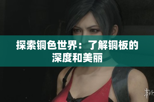 探索铜色世界：了解铜板的深度和美丽