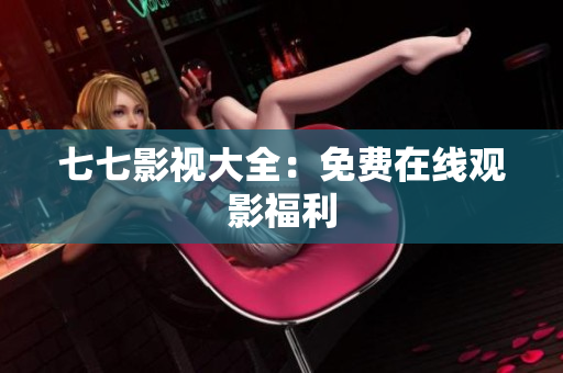 七七影视大全：免费在线观影福利