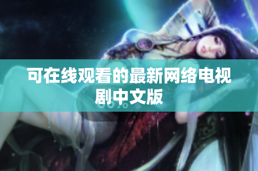 可在线观看的最新网络电视剧中文版