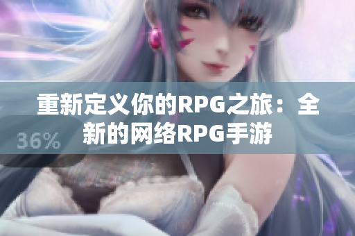重新定义你的RPG之旅：全新的网络RPG手游