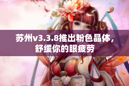 苏州v3.3.8推出粉色晶体，舒缓你的眼疲劳