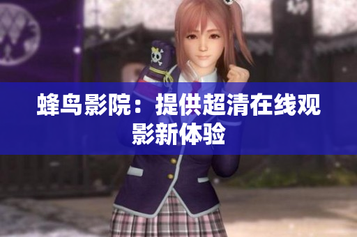 蜂鸟影院：提供超清在线观影新体验