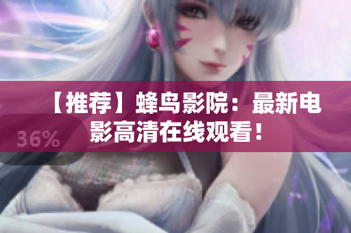 【推荐】蜂鸟影院：最新电影高清在线观看！