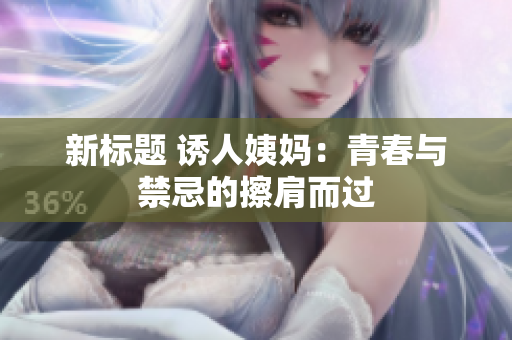 新标题 诱人姨妈：青春与禁忌的擦肩而过