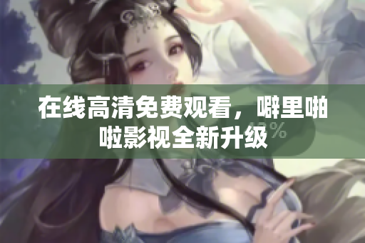 在线高清免费观看，噼里啪啦影视全新升级