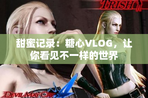 甜蜜记录：糖心VLOG，让你看见不一样的世界