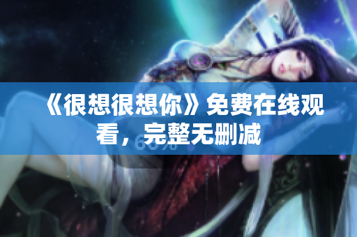 《很想很想你》免费在线观看，完整无删减