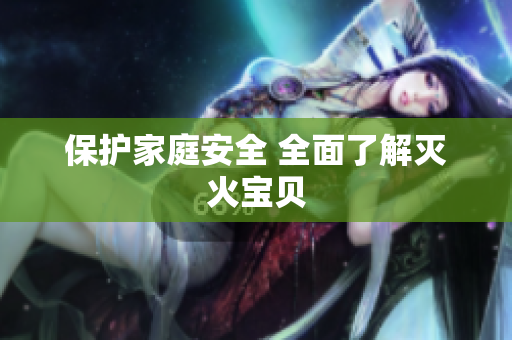 保护家庭安全 全面了解灭火宝贝