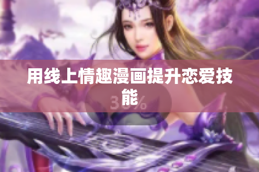 用线上情趣漫画提升恋爱技能