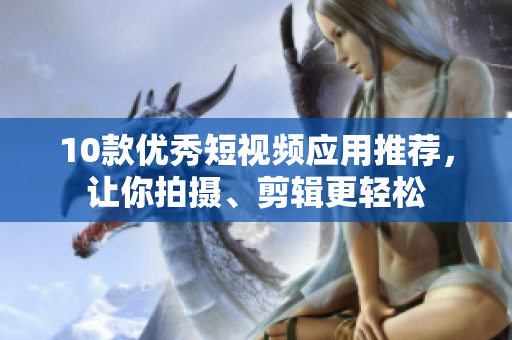 10款优秀短视频应用推荐，让你拍摄、剪辑更轻松