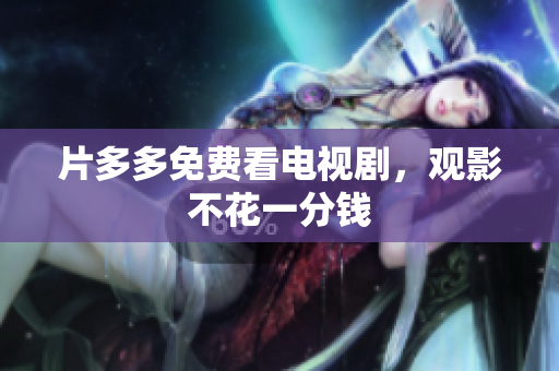 片多多免费看电视剧，观影不花一分钱