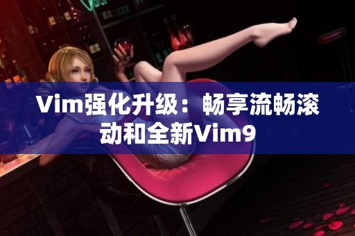 Vim强化升级：畅享流畅滚动和全新Vim9