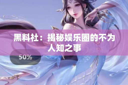 黑料社：揭秘娱乐圈的不为人知之事