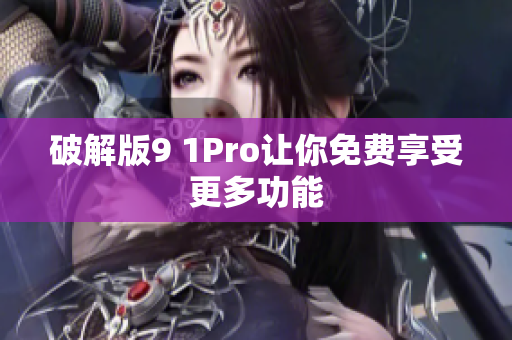 破解版9 1Pro让你免费享受更多功能