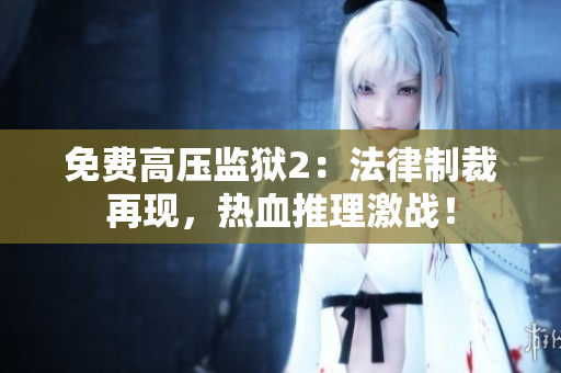 免费高压监狱2：法律制裁再现，热血推理激战！