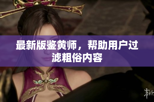 最新版鉴黄师，帮助用户过滤粗俗内容