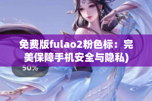 免费版fulao2粉色标：完美保障手机安全与隐私)