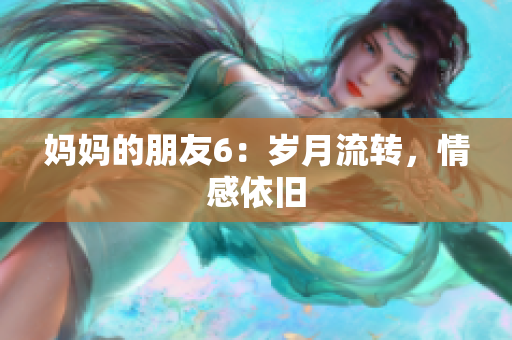 妈妈的朋友6：岁月流转，情感依旧