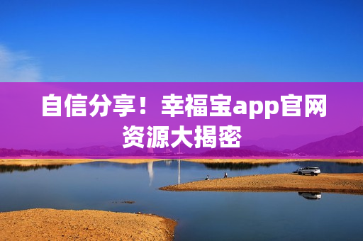 自信分享！幸福宝app官网资源大揭密