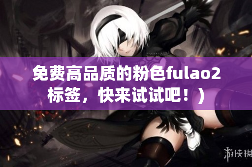 免费高品质的粉色fulao2标签，快来试试吧！)