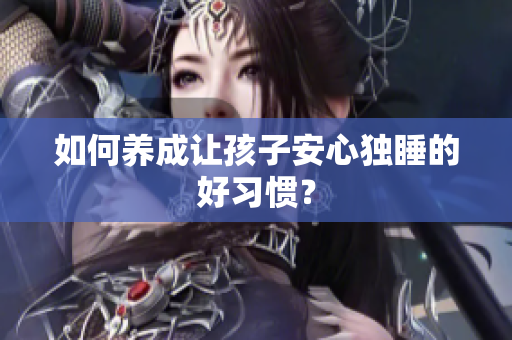 如何养成让孩子安心独睡的好习惯？