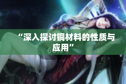 “深入探讨铜材料的性质与应用”