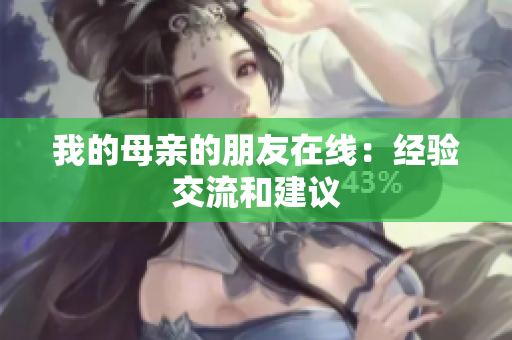 我的母亲的朋友在线：经验交流和建议