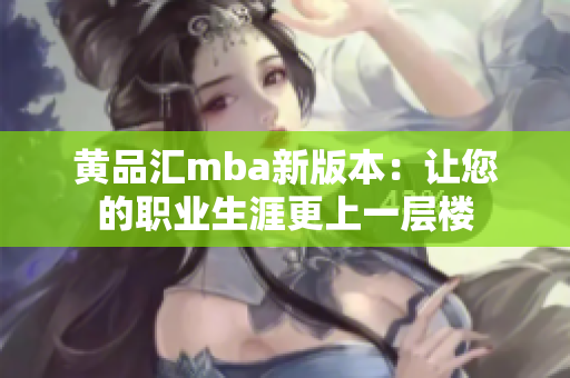 黄品汇mba新版本：让您的职业生涯更上一层楼