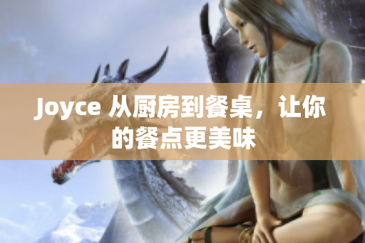 Joyce 从厨房到餐桌，让你的餐点更美味