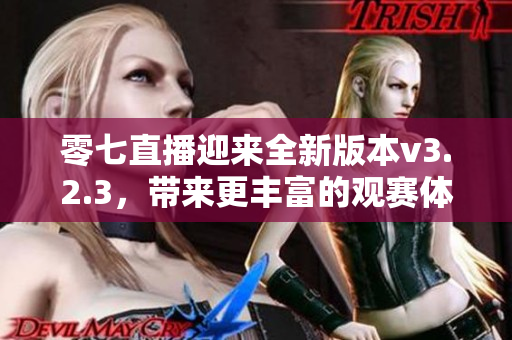 零七直播迎来全新版本v3.2.3，带来更丰富的观赛体验