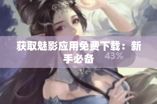 获取魅影应用免费下载：新手必备