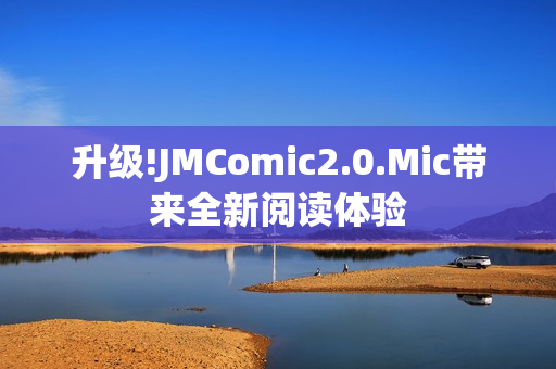 升级!JMComic2.0.Mic带来全新阅读体验