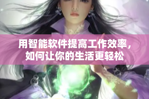 用智能软件提高工作效率，如何让你的生活更轻松