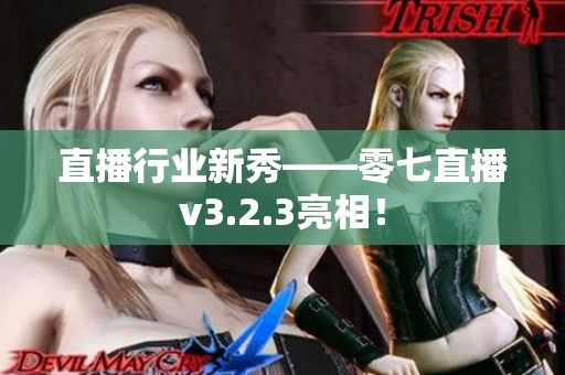 直播行业新秀——零七直播v3.2.3亮相！