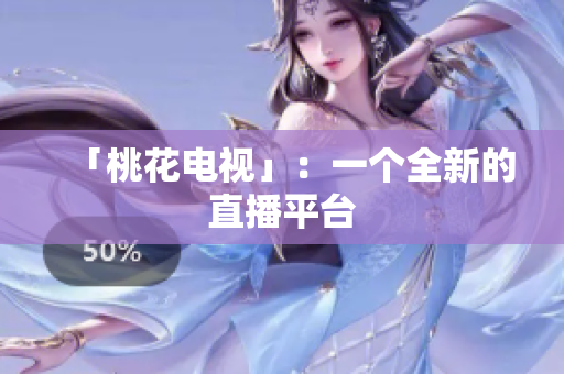 「桃花电视」：一个全新的直播平台