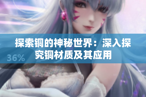 探索铜的神秘世界：深入探究铜材质及其应用