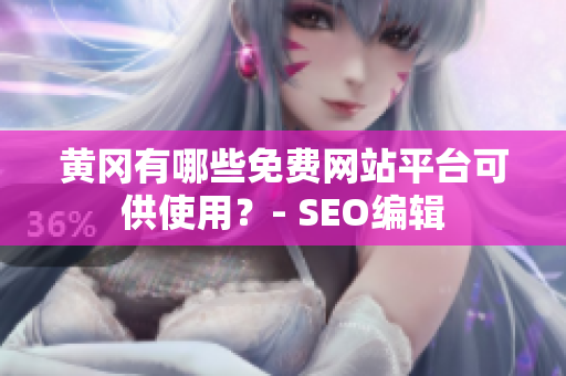 黄冈有哪些免费网站平台可供使用？- SEO编辑