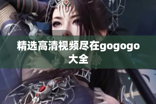 精选高清视频尽在gogogo大全