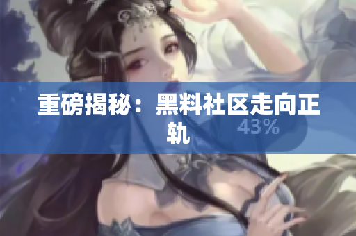 重磅揭秘：黑料社区走向正轨