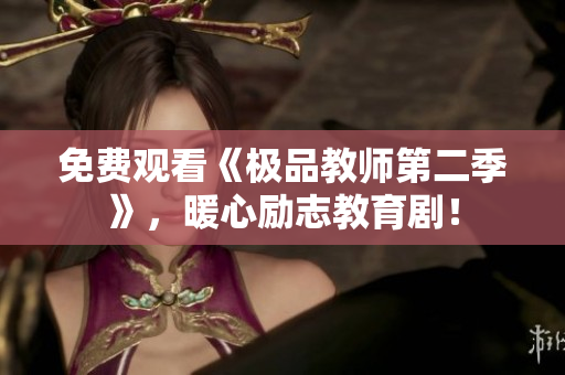 免费观看《极品教师第二季》，暖心励志教育剧！