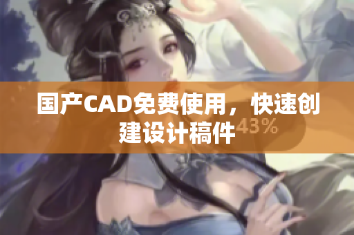 国产CAD免费使用，快速创建设计稿件